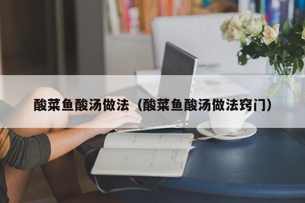 酸菜鱼酸汤做法（酸菜鱼酸汤做法窍门）-第1张图片-窝头美食网